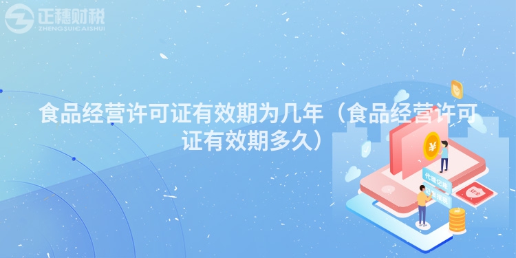 食品经营许可证有效期为几年（食品经营许可证有效期多久）