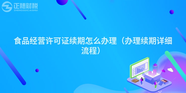 食品经营许可证续期怎么办理（办理续期详细流程）