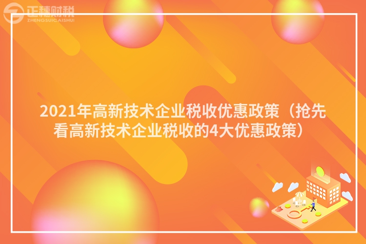 2021年高新技术企业税收优惠政策（抢先看高新技术企业税收的