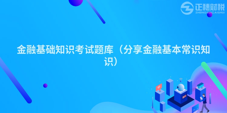 金融基础知识考试题库（分享金融基本常识知识）
