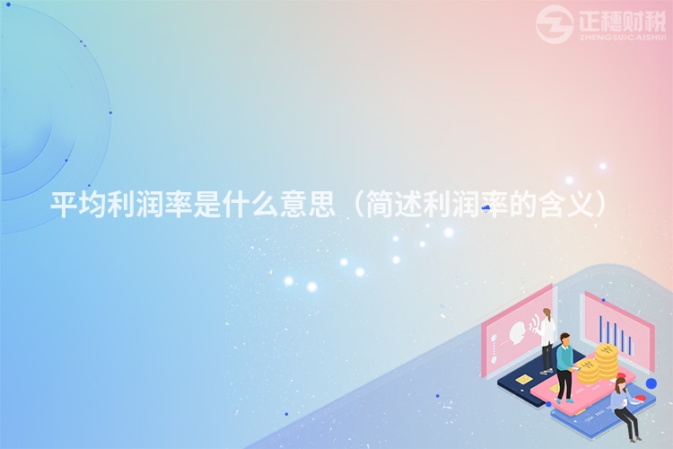 平均利润率是什么意思（简述利润率的含义）