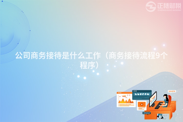 公司商务接待是什么工作（商务接待流程9个程序）