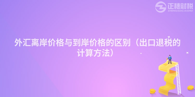 外汇离岸价格与到岸价格的区别（出口退税的计算方法）