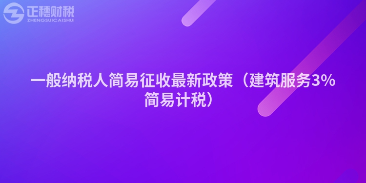 一般纳税人简易征收最新政策（建筑服务3%简易计税）