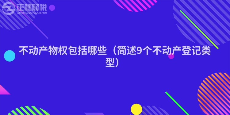 不动产物权包括哪些（简述9个不动产登记类型）