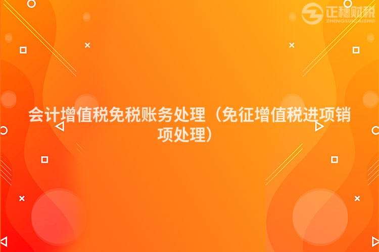 会计增值税免税账务处理（免征增值税进项销项处理）
