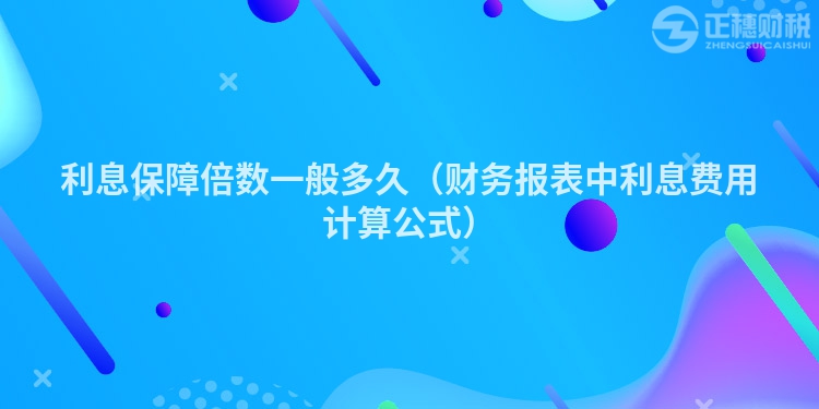利息保障倍数一般多久（财务报表中利息费用计算公式）