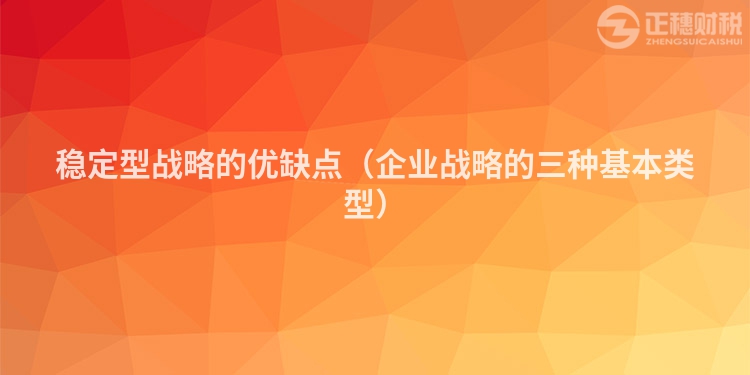 稳定型战略的优缺点（企业战略的三种基本类型）