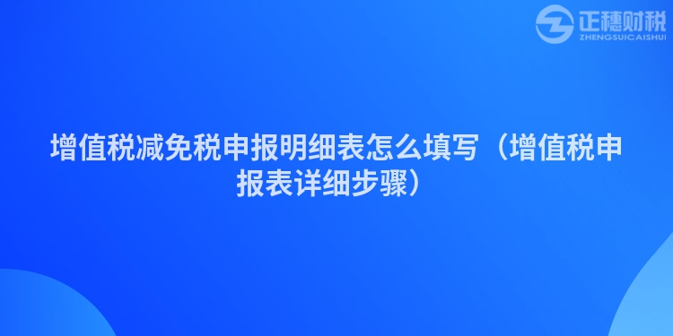 增值税减免税申报明细表怎么填写（增值税申报表详细步骤）