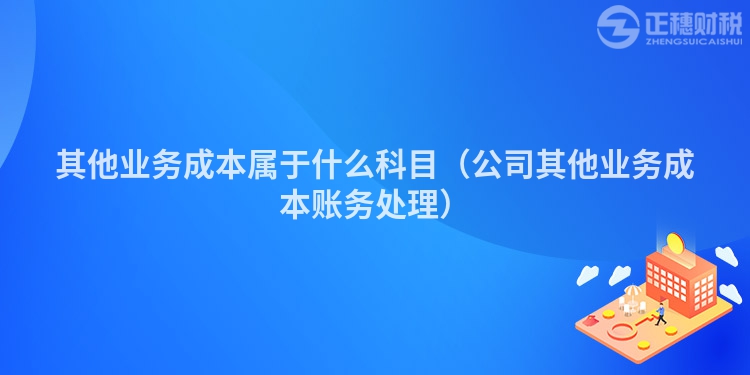 其他业务成本属于什么科目（公司其他业务成本账务处理）