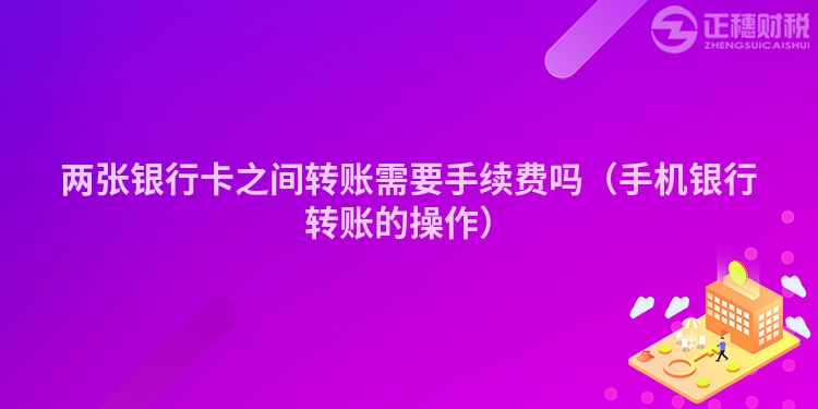 两张银行卡之间转账需要手续费吗（手机银行转账的操作）