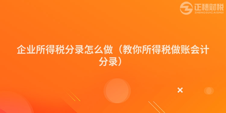 企业所得税分录怎么做（教你所得税做账会计分录）