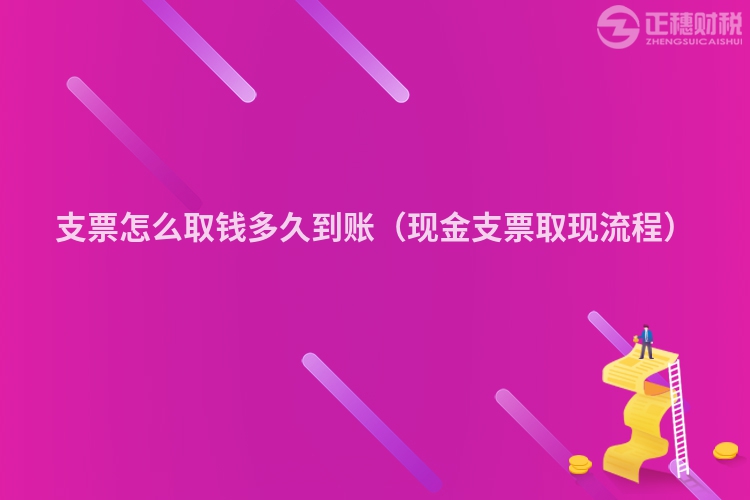 支票怎么取钱多久到账（现金支票取现流程）