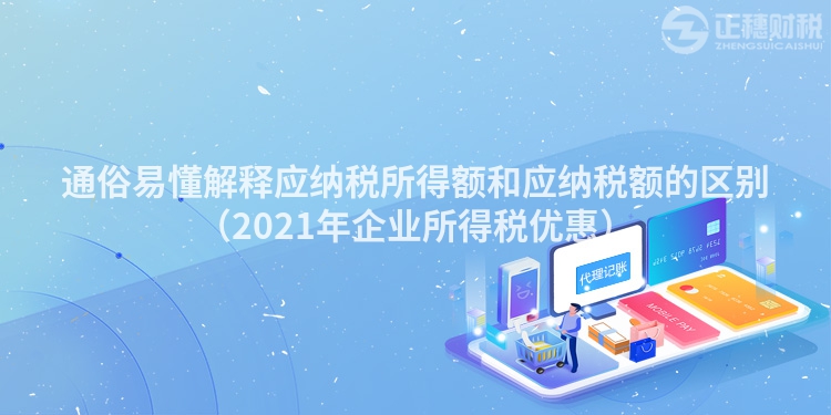 通俗易懂解释应纳税所得额和应纳税额的区别（2021年企业所得税