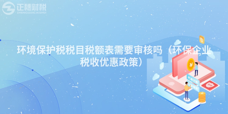 环境保护税税目税额表需要审核吗（环保企业税收优惠政策）