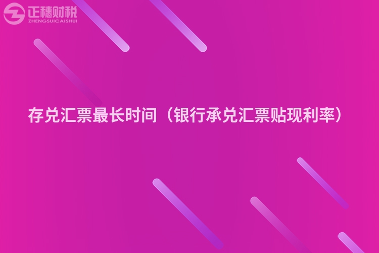 存兑汇票最长时间（银行承兑汇票贴现利率）