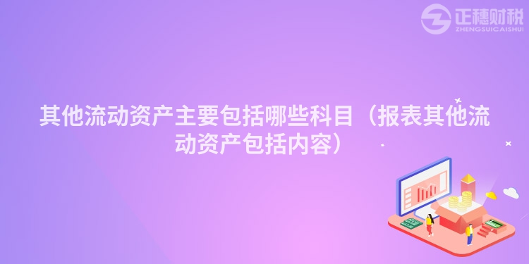 其他流动资产主要包括哪些科目（报表其他流动资产包括内容）