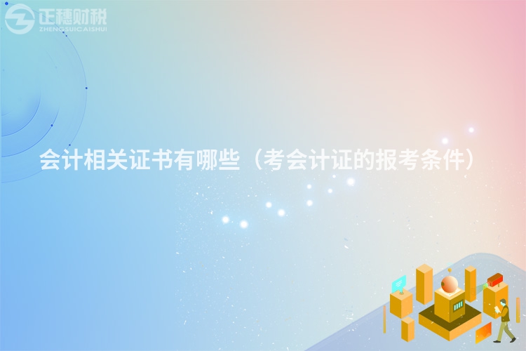 会计相关证书有哪些（考会计证的报考条件）
