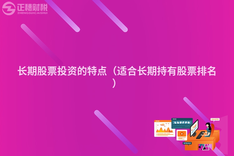长期股票投资的特点（适合长期持有股票排名）
