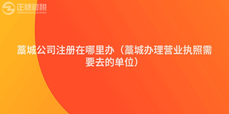藁城公司注册在哪里办（藁城办理营业执照需要去的单位）