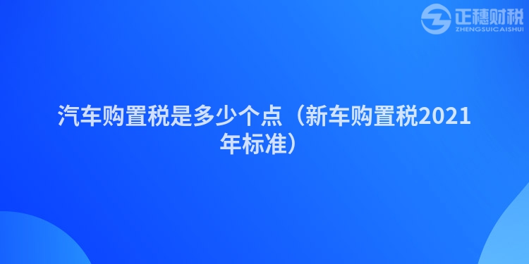 汽车购置税是多少个点（新车购置税2021年标准）