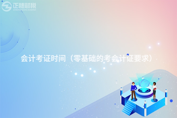 会计考证时间（零基础的考会计证要求）