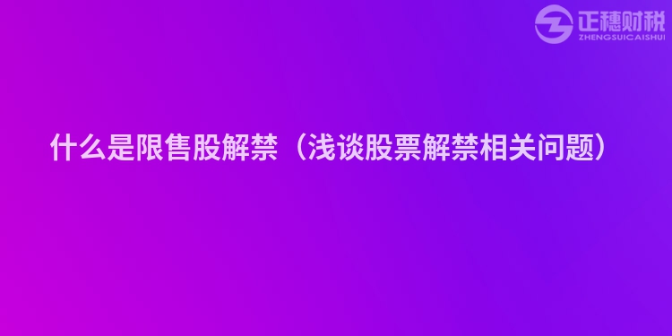 什么是限售股解禁（浅谈股票解禁相关问题）