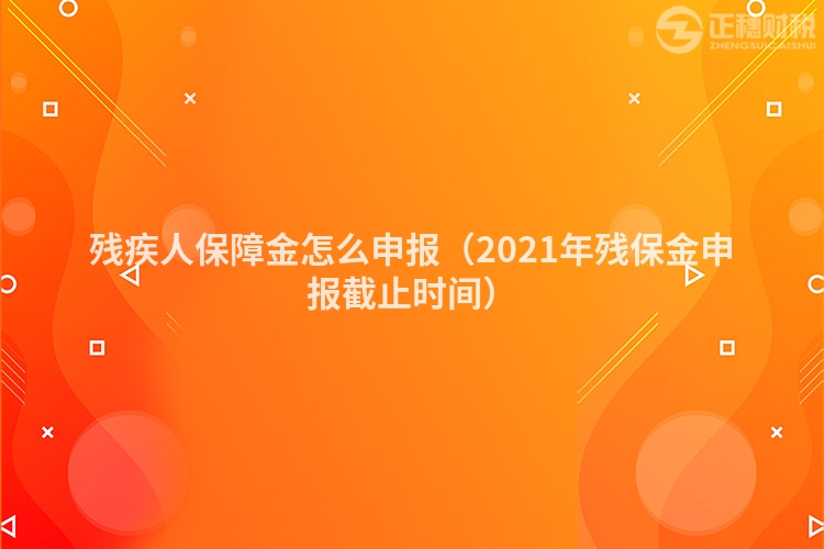 残疾人保障金怎么申报（2021年残保金申报截止时间）