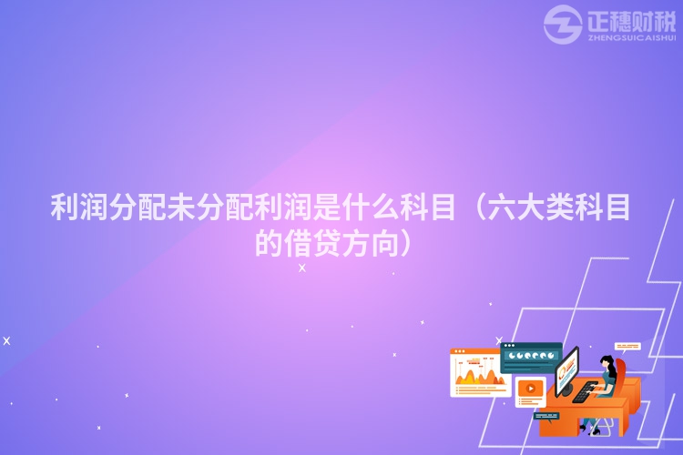 利润分配未分配利润是什么科目（六大类科目的借贷方向）