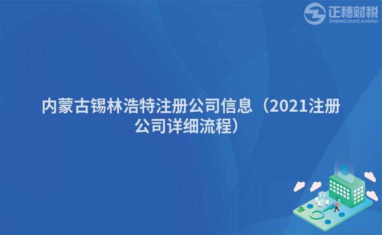 内蒙古锡林浩特注册公司信息（2021注册公司详细流程）