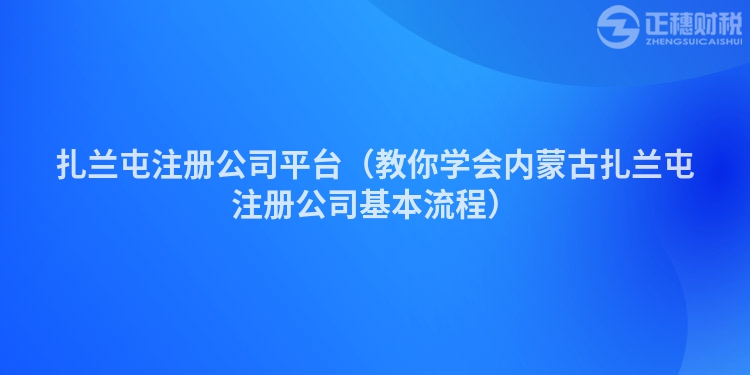 扎兰屯注册公司平台（教你学会内蒙古扎兰屯注册公司基本流程