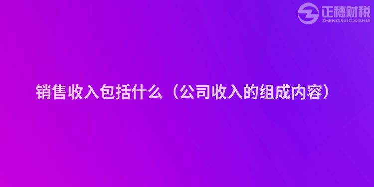 销售收入包括什么（公司收入的组成内容）