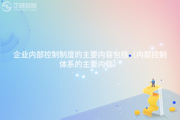 企业内部控制制度的主要内容包括（内部控制体系的主要内容）