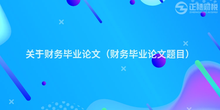 关于财务毕业论文（财务毕业论文题目）
