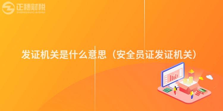发证机关是什么意思（安全员证发证机关）