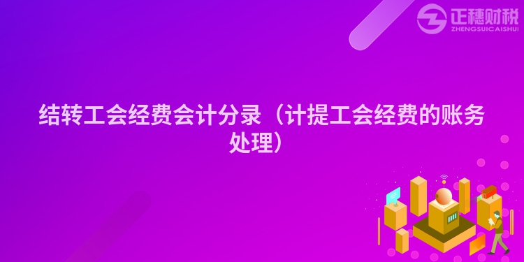 结转工会经费会计分录（计提工会经费的账务处理）