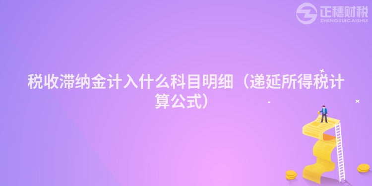 税收滞纳金计入什么科目明细（递延所得税计算公式）