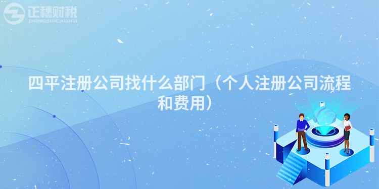 四平注册公司找什么部门（个人注册公司流程和费用）