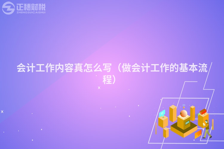 会计工作内容真怎么写（做会计工作的基本流程）
