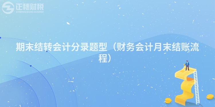 期末结转会计分录题型（财务会计月末结账流程）