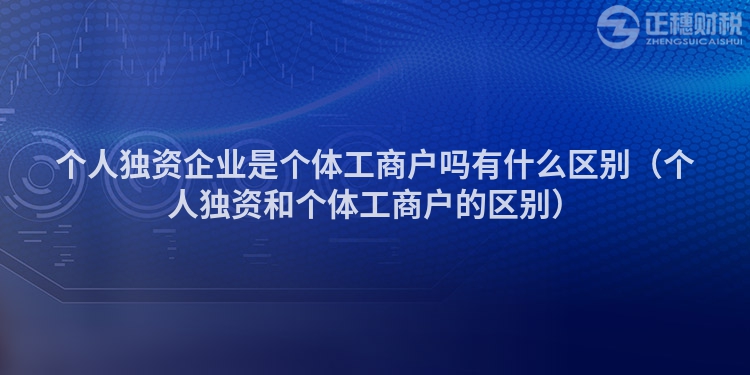 个人独资企业是个体工商户吗有什么区别（个人独资和个体工商