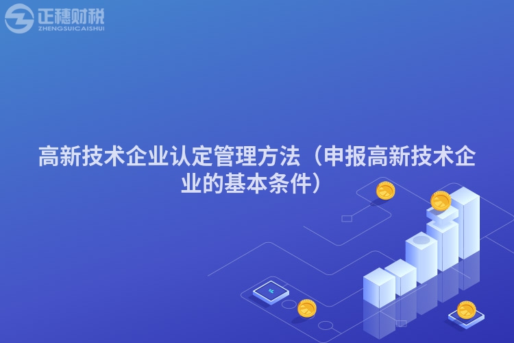 高新技术企业认定管理方法（申报高新技术企业的基本条件）