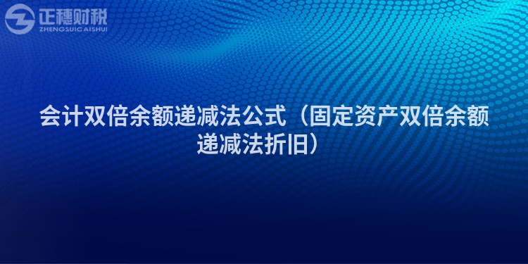 会计双倍余额递减法公式（固定资产双倍余额递减法折旧）