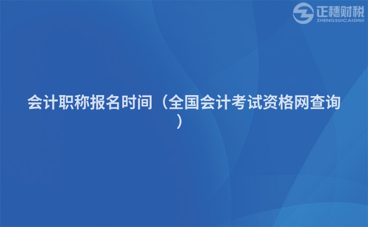 会计职称报名时间（全国会计考试资格网查询）