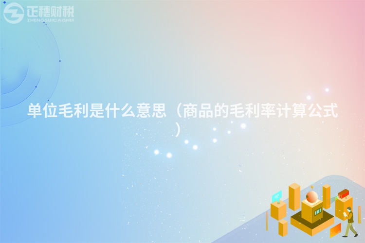 单位毛利是什么意思（商品的毛利率计算公式）