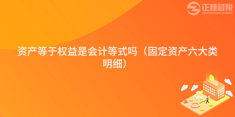 资产等于权益是会计等式吗（固定资产六大类明细）
