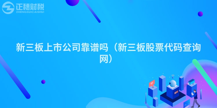 新三板上市公司靠谱吗（新三板股票代码查询网）