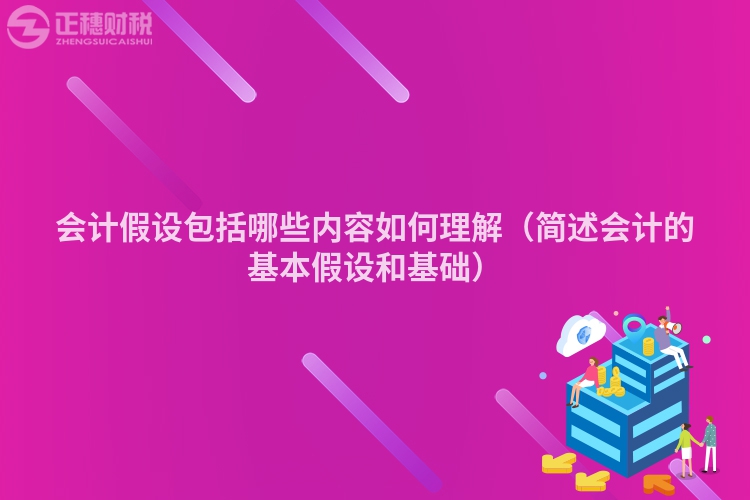 会计假设包括哪些内容如何理解（简述会计的基本假设和基础）