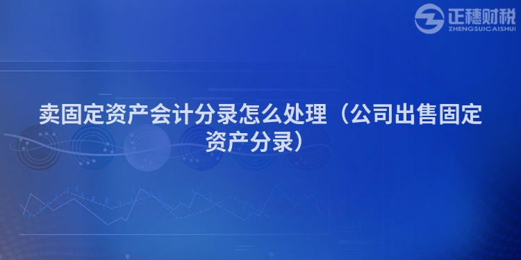 卖固定资产会计分录怎么处理（公司出售固定资产分录）
