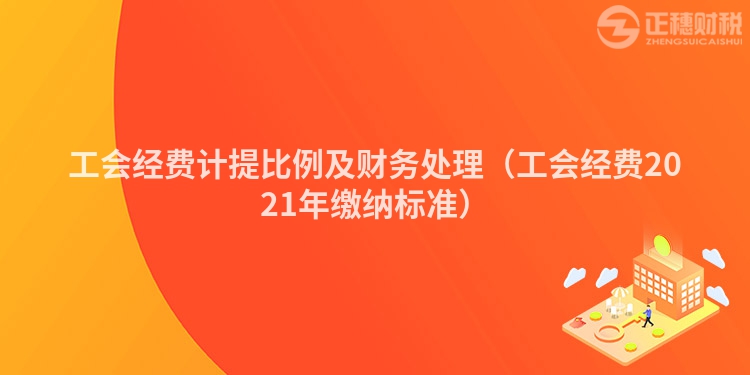 工会经费计提比例及财务处理（工会经费2021年缴纳标准）